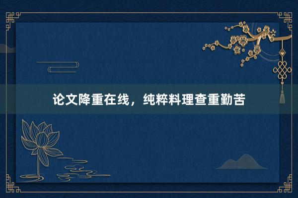 论文降重在线，纯粹料理查重勤苦
